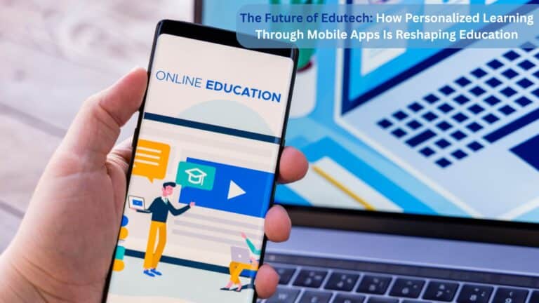 The Future of Edutech: How Personalized Learning Through Mobile Apps Is Reshaping Education