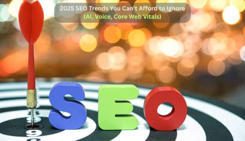 2025 SEO Trends You Can’t Afford to Ignore (AI, Voice, Core Web Vitals)