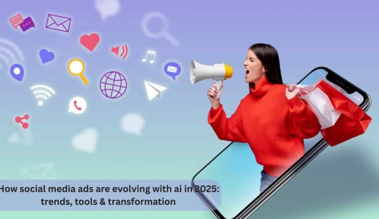 How social media ads are evolving with ai in 2025: trends, tools & transformation