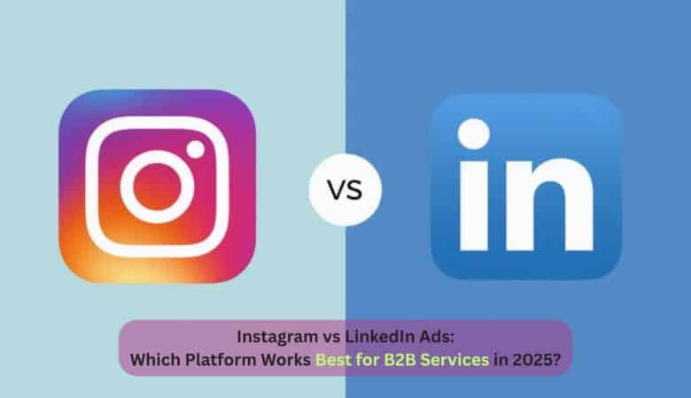 Instagram vs LinkedIn Ads: Which Platform Works Best for B2B Services in 2025?
