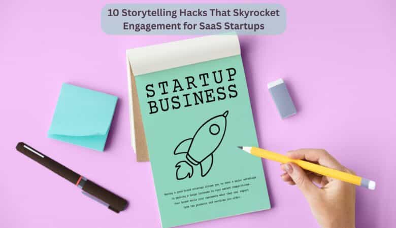 10 Storytelling Hacks That Skyrocket Engagement for SaaS Startups