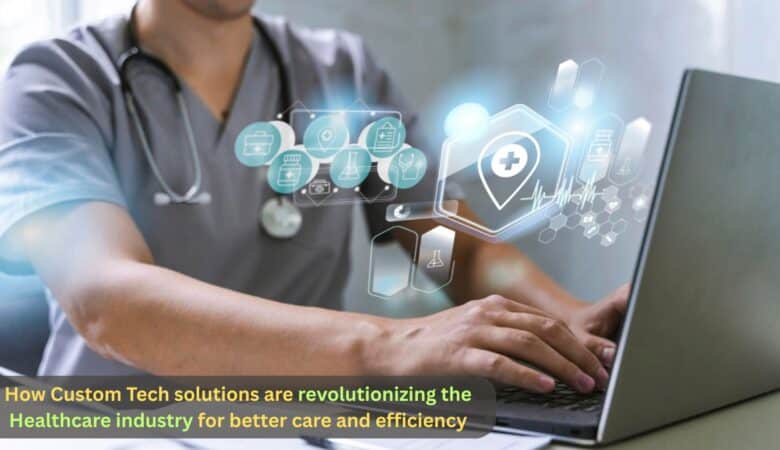 How custom tech solutions are revolutionizing the healthcare industry for better care and efficiency