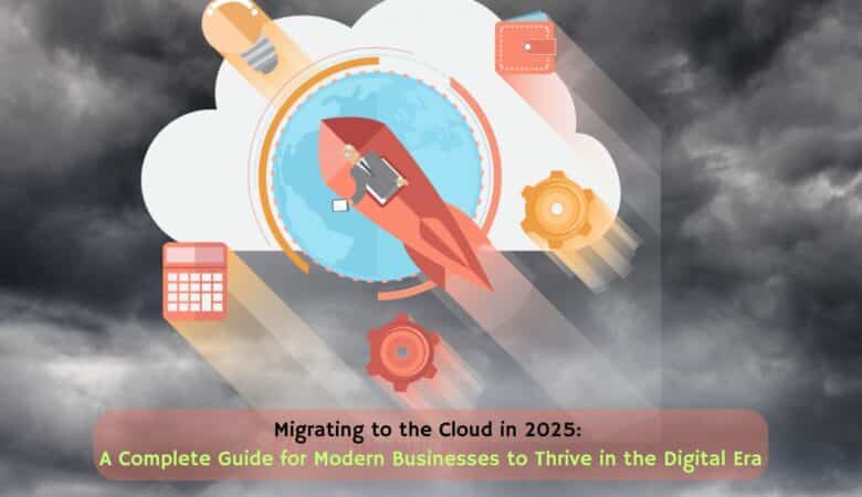 Migrating to the Cloud in 2025: A Complete Guide for Modern Businesses to Thrive in the Digital Era