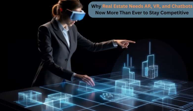 Why Real Estate Needs AR, VR, and Chatbots Now More Than Ever to Stay Competitive