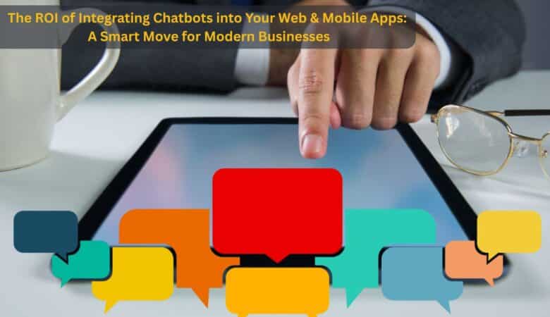 The ROI of Integrating Chatbots into Your Web & Mobile Apps: A Smart Move for Modern Businesses