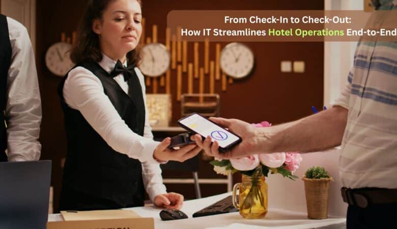 From Check-In to Check-Out: How IT Streamlines Hotel Operations End-to-End