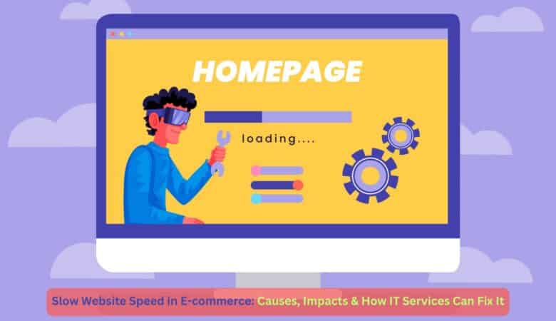 Slow Website Speed in E-commerce: Causes, Impacts & How IT Services Can Fix It
