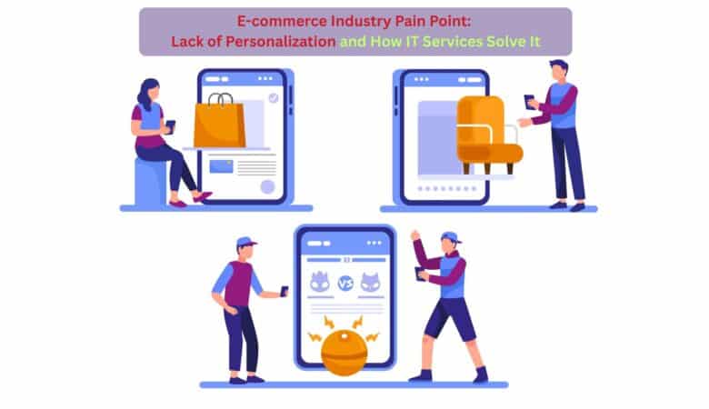 E-commerce Industry Pain Point: Lack of Personalization and How IT Services Solve It