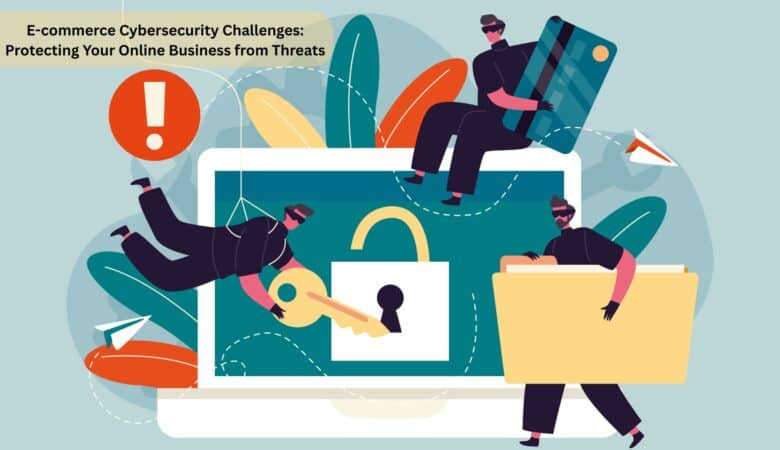 E-commerce Cybersecurity Challenges: Protecting Your Online Business from Threats